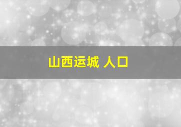 山西运城 人口